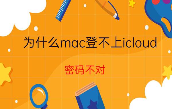 为什么mac登不上icloud 密码不对 appleid和icloud是一个密码吗？